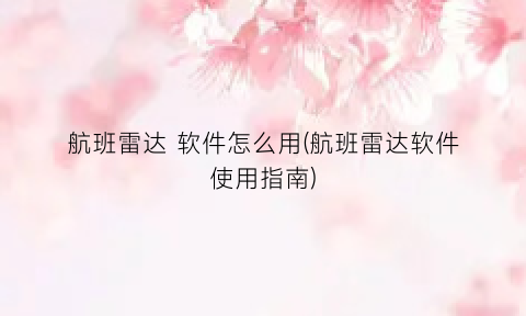航班雷达软件怎么用(航班雷达软件使用指南)